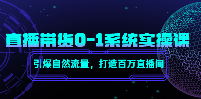 直播带货0-1系统实操课，引爆自然流量，打造百万直播间-520资源库