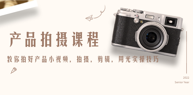 产品拍摄课程,教你拍好产品小视频,拍摄,剪辑,用光实操技巧-520资源库