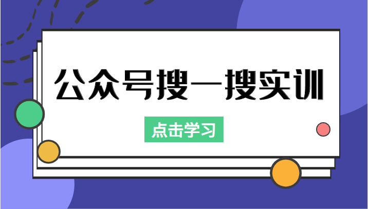 公众号搜一搜实训，收录与恢复收录、 排名优化黑科技，附送工具（价值998元）-520资源库