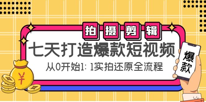 七天打造爆款短视频：拍摄+剪辑实操，从0开始1:1实拍还原实操全流程-520资源库