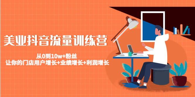 美业抖音流量训练营:从0到10w+粉丝 让你的门店用户增长+业绩增长+利润增长-520资源库