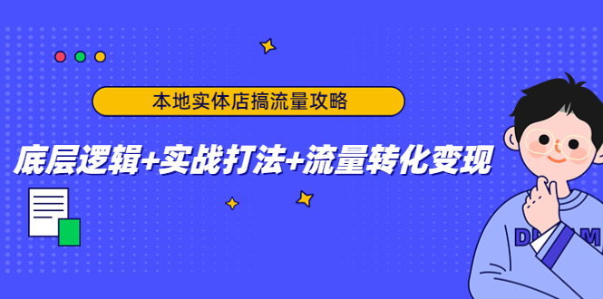本地实体店搞流量攻略：底层逻辑+实战打法+流量转化变现-520资源库