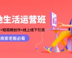 本地生活运营班：账号运营+短视频创作+线上线下引流，商家老板必看-520资源库