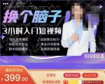 换个脑子3小时入门短视频创作,短视频创作入门必修课-520资源库