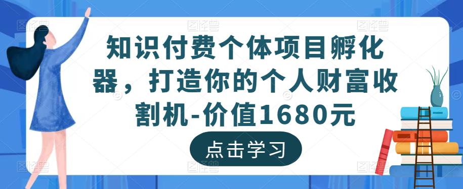 知识付费个体项目孵化器,打造你的个人财富收割机-价值1680元-520资源库
