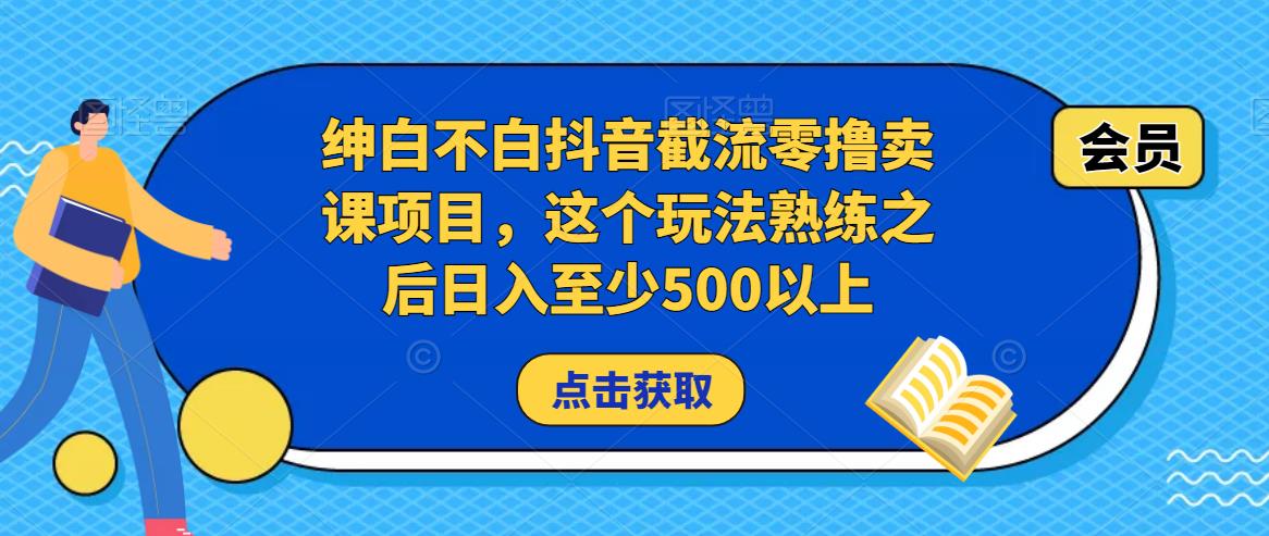 绅白不白抖音截流零撸卖课项目，这个玩法熟练之后日入至少500以上-520资源库