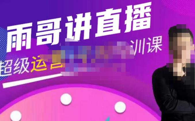 雨哥·超级直播带货+千川内训课，45节系统大课，不说废话，只讲干货-520资源库