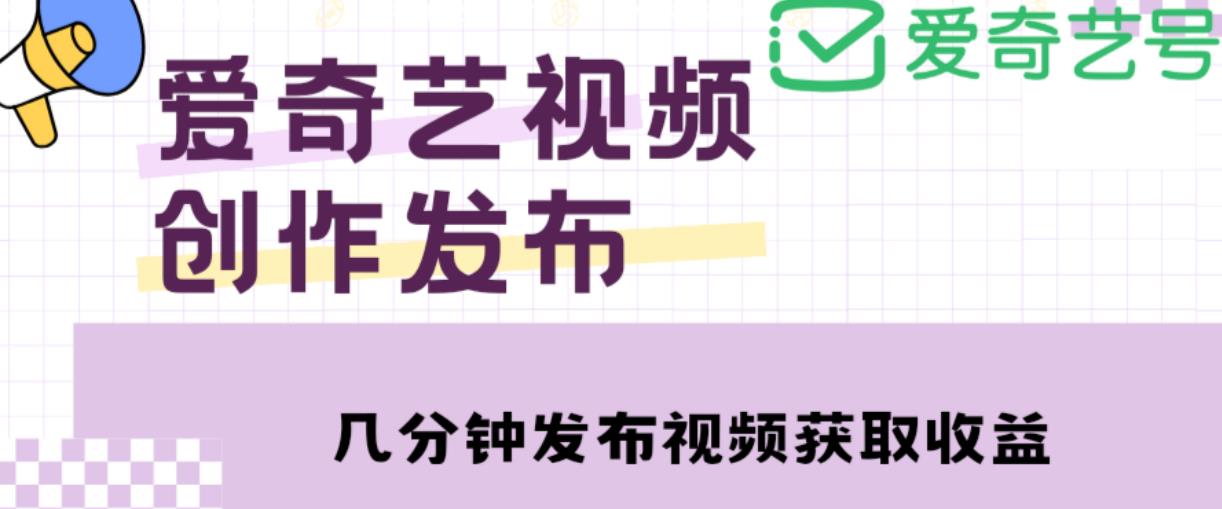 爱奇艺号视频发布，每天只需花几分钟即可发布视频，简单操作收入过万【教程+涨粉攻略】-520资源库