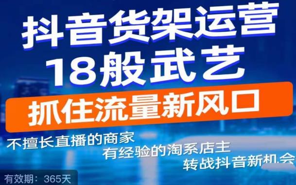 抖音电商新机会,抖音货架运营18般武艺,抓住流量新风口-520资源库