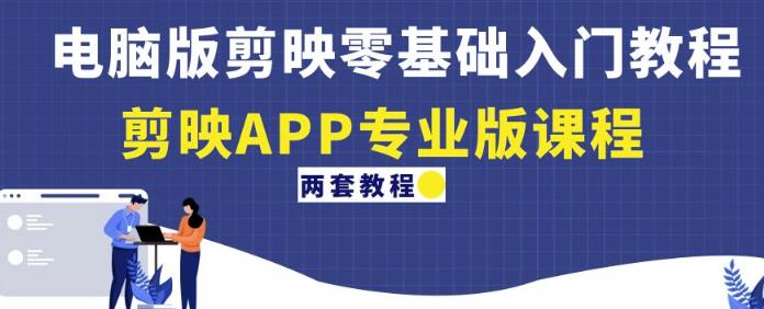 电脑版剪映零基础入门教程+剪映APP专业版课程（两套教程）-520资源库