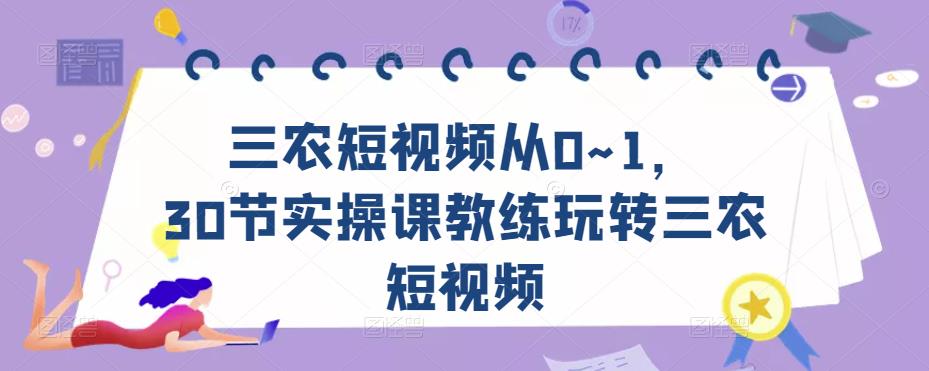三农短视频从0~1，​30节实操课教练玩转三农短视频-520资源库