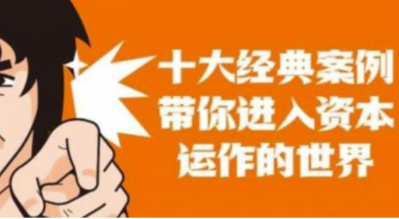 资本运作课程,并购、借壳、资本运作,十大经典案例带你真正进入资本运作的世界-520资源库