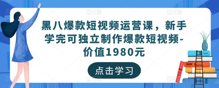 黑八爆款短视频运营课，新手学完可独立制作爆款短视频-价值1980元-520资源库