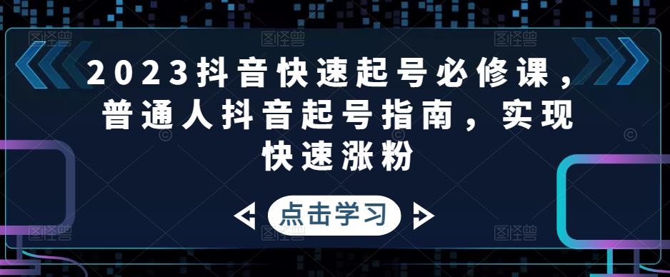 2023抖音快速起号必修课,普通人抖音起号指南,实现快速涨粉-520资源库