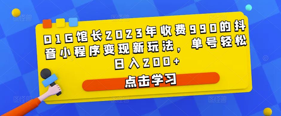 D1G馆长2023年收费990的抖音小程序变现新玩法，单号轻松日入200+-520资源库