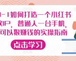 从0-1如何打造一个小红书爆款IP,普通人一台手机,就可以狠赚钱的实操指南-520资源库