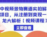 中视频景物赛道实拍解说项目，从注册到变现一条龙大解析【视频课程】-520资源库