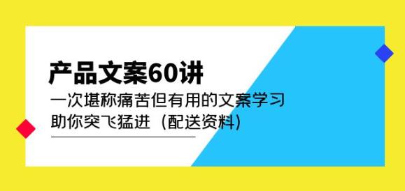 产品文案60讲：一次堪称痛苦但有用的文案学习助你突飞猛进（配送资料）-520资源库