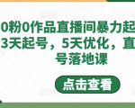 0粉0作品直播间暴力起号，3天起号，5天优化，直播起号落地课-520资源库
