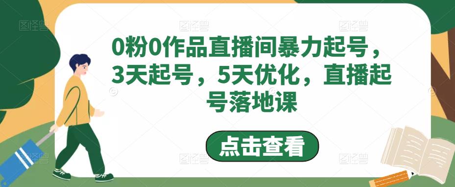 0粉0作品直播间暴力起号，3天起号，5天优化，直播起号落地课-520资源库