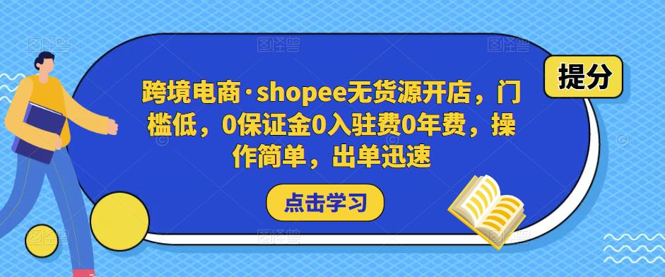 跨境电商·shopee无货源开店，门槛低，0保证金0入驻费0年费，操作简单，出单迅速-520资源库