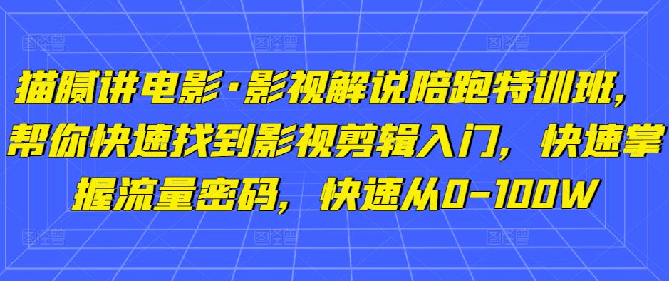 猫腻讲电影·影视解说陪跑特训班，帮你快速找到影视剪辑入门，快速掌握流量密码，快速从0-100W-520资源库