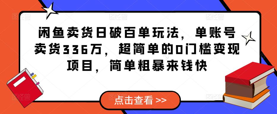 闲鱼卖货日破百单玩法，单账号卖货336万，超简单的0门槛变现项目，简单粗暴来钱快-520资源库