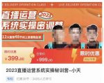 小天·2023直播运营系统实操秘训营，从实战启动到转正价，现场实操详细拆解启动案例-520资源库