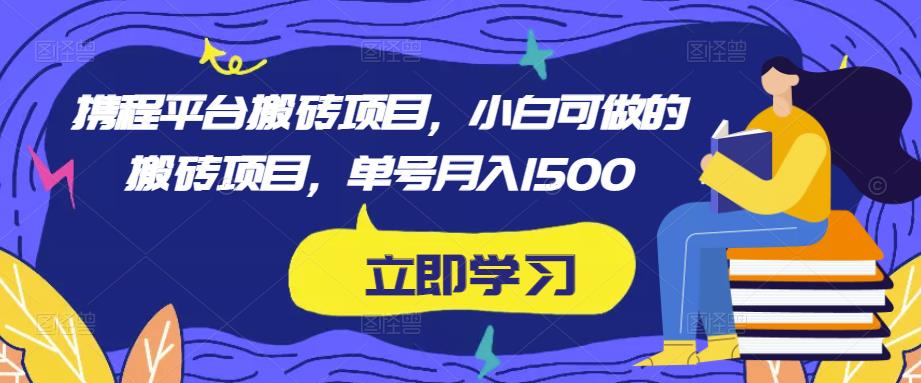 携程平台搬砖项目，小白可做的搬砖项目，单号月入1500-520资源库