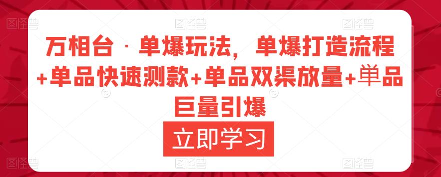 万相台·单爆玩法，单爆打造流程+单品快速测款+单品双渠放量+単品巨量引爆-520资源库