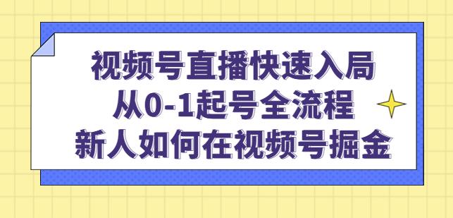 视频号直播快速入局：从0-1起号全流程，新人如何在视频号掘金-520资源库