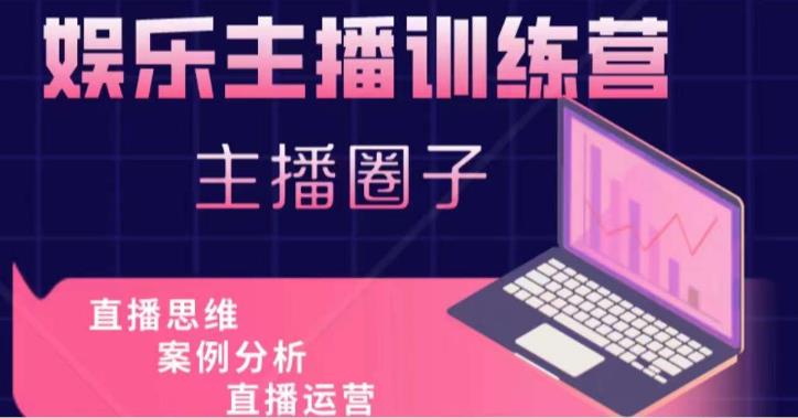 娱乐主播训练营，主播思维培训，直播思维+案例分析+直播运营-520资源库