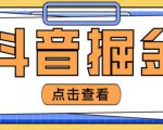 最近爆火3980的抖音掘金项目，号称单设备一天100~200+【全套详细玩法教程】-520资源库
