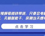 无脑视频号搬砖带货,只要会电脑剪辑,无脑就能干,亲测当天爆单-520资源库