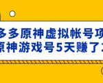 外面卖2980的拼多多原神虚拟帐号项目:卖原神游戏号5天赚了2万-520资源库