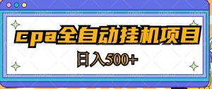 2023最新cpa全自动挂机项目，玩法简单，轻松日入500+【教程+软件】-520资源库