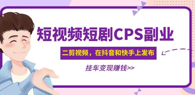 黄岛主·短视频短剧CPS副业项目:二剪视频在抖音和快手上发布,挂车变现-520资源库