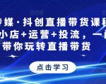 星玥传媒·抖创直播带货课程，达人+小店+运营+投流，一门课带你玩转直播带货-520资源库