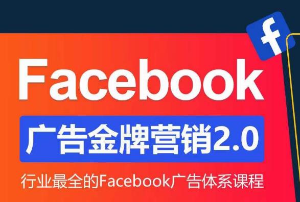 Facebook广告营销体系化教程，Facebook广告金牌营销2.0，行业最全的Facebook广告体系课程-520资源库