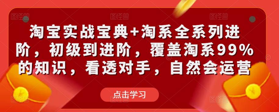 淘宝实战宝典+淘系全系列进阶,初级到进阶,覆盖淘系99%的知识,看透对手,自然会运营-520资源库