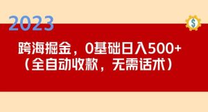 2023跨海掘金长期项目，小白也能日入500+全自动收款无需话术-520资源库