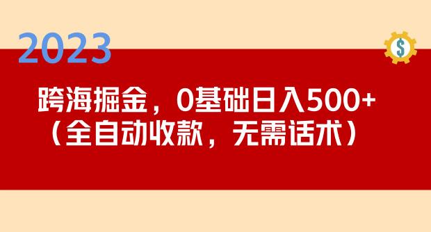 2023跨海掘金长期项目，小白也能日入500+全自动收款无需话术-520资源库