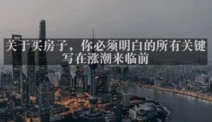 灏泽最新付费文章共享·《关于买房子，你必须明白的所有关键-写在涨潮来临前​》-520资源库