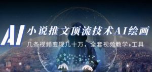 小说推文·顶流技术AI绘画教学：几条视频变现几十万，全套视频教学+工具-520资源库