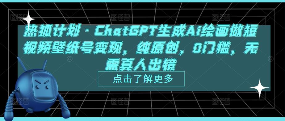 热狐计划·ChatGPT生成Ai绘画做短视频壁纸号变现，纯原创，0门槛，无需真人出镜-520资源库