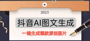 抖音AI原创图文项目，一键根据关键字生成原创图片，有手就可以做，每天10分钟，日赚500+-520资源库