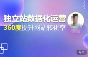 独立站数据化运营，360度提升网站转化率，亿级独立站大卖，带你用数据说话，提升转化率超过4%-520资源库