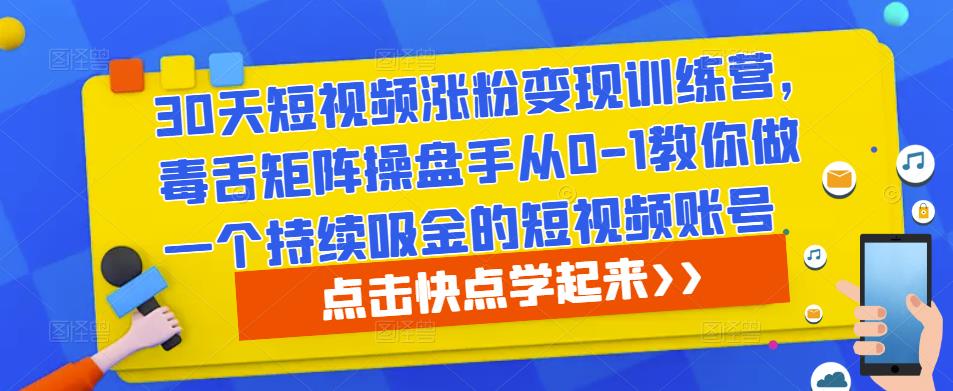 30天短视频涨粉变现训练营,毒舌矩阵操盘手从0-1教你做一个持续吸金的短视频账号-520资源库