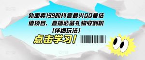 外面卖199的抖音最火QQ号估值项目，直播必备礼物收割机【详细玩法】-520资源库