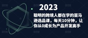 聪明的跨境人都在学的亚马逊选品课，每天10分钟，让你从0成长为产品开发高手-520资源库